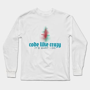 Code Like Crazy - It's What I Do! Show the world... Long Sleeve T-Shirt